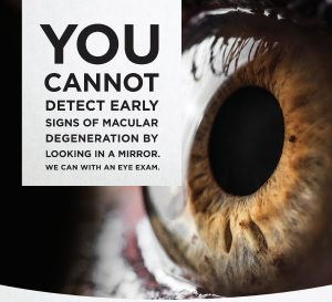 You Cannot Detect Early Signs of Macular Degeneration by Looking in The Mirror, we Can With an Eye Exam
